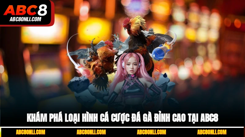 Khám phá loại hình cá cược đá gà đỉnh cao tại ABC8