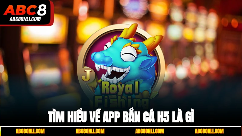 Tìm hiểu về app bắn cá H5 là gì?